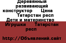 Деревянный развивающий конструктор.  › Цена ­ 2 350 - Татарстан респ. Дети и материнство » Игрушки   . Татарстан респ.